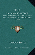 The Indian Captive: Or A Narrative Of The Captivity And Sufferings Of Zadock Steele (1908)