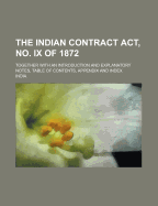 The Indian Contract ACT, No. IX of 1872: Together with an Introduction and Explanatory Notes, Table of Contents, Appendix and Index