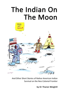 The Indian On The Moon: And Other Short Stories of Native American Indian Survival on the Neo Colonial Frontier - Eaglespeaker, Jason (Editor), and Weighill, T