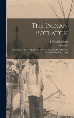 The Indian Potlatch: Substance of a Paper Read Before C.M.S. Annual Conference at Metlakatla, B.C., 1899 - McCullagh, J B