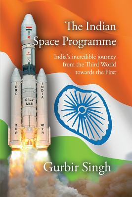 The Indian Space Programme: India's incredible journey from the Third World towards the First - Singh, Gurbir