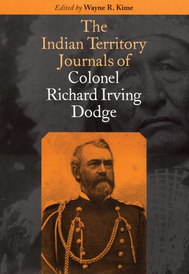 The Indian Territory Journals of Colonel Richard Irving Dodge - Dodge, Richard Irving, and Kime, Wayne R (Editor)