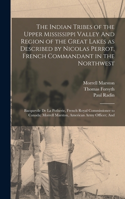 The Indian Tribes of the Upper Mississippi Valley And Region of the Great Lakes as Described by Nicolas Perrot, French Commandant in the Northwest; Bacquevile de la Potherie, French Royal Commissioner to Canada; Morrell Marston, American Army Officer; And - Blair, Emma Helen, and Radin, Paul, and Perrot, Nicolas