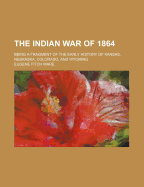 The Indian War of 1864: Being a Fragment of the Early History of Kansas, Nebraska, Colorado, and Wyoming (Classic Reprint)