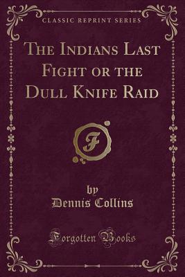 The Indians Last Fight or the Dull Knife Raid (Classic Reprint) - Collins, Dennis