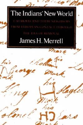 The Indians' New World: Catawbas and Their Neighbors from European Contact Through the Era of Removal - Merrell, James H