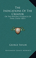 The Indications Of The Creator: Or The Natural Evidences Of Final Cause (1851)