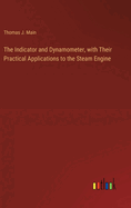 The Indicator and Dynamometer, with Their Practical Applications to the Steam Engine