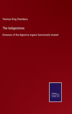 The Indigestions: Diseases of the digestive organs functionally treated - Chambers, Thomas King