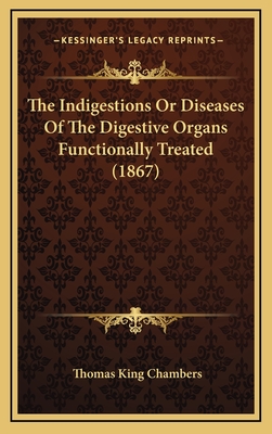 The Indigestions or Diseases of the Digestive Organs Functionally Treated (1867) - Chambers, Thomas King