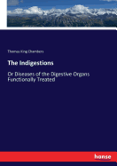 The Indigestions: Or Diseases of the Digestive Organs Functionally Treated