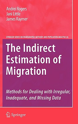 The Indirect Estimation of Migration: Methods for Dealing with Irregular, Inadequate, and Missing Data - Rogers, Andrei, and Little, Jani, and Raymer, James