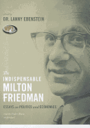 The Indispensable Milton Friedman: Essays on Politics and Economics