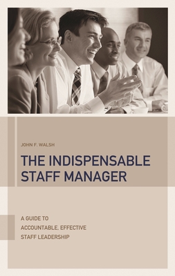 The Indispensable Staff Manager: A Guide to Accountable, Effective Staff Leadership - Walsh, John F