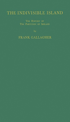 The Indivisible Island: The History of the Partition of Ireland - Gallagher, Frank, and Unknown