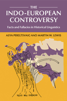 The Indo-European Controversy: Facts and Fallacies in Historical Linguistics - Pereltsvaig, Asya, and Lewis, Martin W