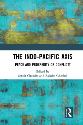 The Indo-Pacific Axis: Peace and Prosperity or Conflict? - Chandra, Satish (Editor), and Ghoshal, Baladas (Editor)