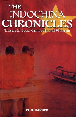 The Indochina Chronicles: Travels in Laos, Cambodia and Vietnam - Karber, Phil