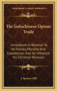 The Indochinese Opium Trade: Considered in Relation to Its History, Morality and Expediency; And Its Influence on Christian Missions