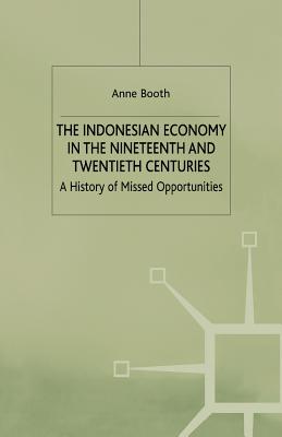 The Indonesian Economy in the Nineteenth and Twentieth Centuries: A History of Missed Opportunities - Booth, A.