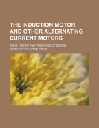 The Induction Motor and Other Alternating Current Motors: Their Theory and Principles of Design