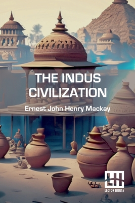 The Indus Civilization - MacKay, Ernest John Henry