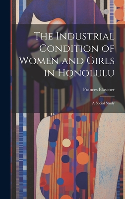 The Industrial Condition of Women and Girls in Honolulu; a Social Study - Blascoer, Frances