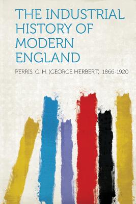 The Industrial History of Modern England - 1866-1920, Perris G H