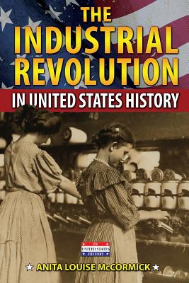 The Industrial Revolution in United States History - McCormick, Anita Louise