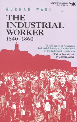 The Industrial Worker, 1840-1860: The Reaction of American Industrial Society to the Advance of the Industrial Revolution - Ware, Norman