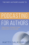 The Indy Author's Guide to Podcasting for Authors: Creating Connections, Community, and Income