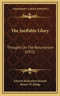 The Ineffable Glory: Thoughts on the Resurrection (1921) - Bounds, Edward McKendree, and Hodge, Homer W (Introduction by)