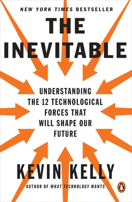 The Inevitable: Understanding the 12 Technological Forces That Will Shape Our Future - Kelly, Kevin