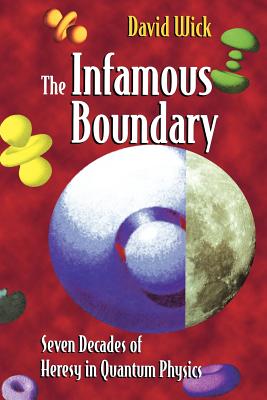 The Infamous Boundary: Seven Decades of Heresy in Quantum Physics - Faris, W (Appendix by), and Wick, David