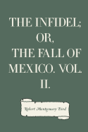 The Infidel Or, the Fall of Mexico Vol. II