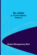 The Infidel; or, the Fall of Mexico. (Volume I)