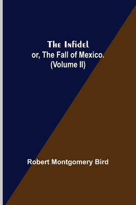 The Infidel; or, the Fall of Mexico. (Volume II) - Montgomery Bird, Robert