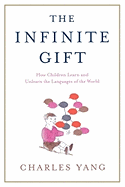 The Infinite Gift: How Children Learn and Unlearn the Languages of Th