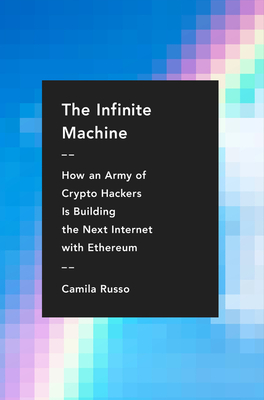 The Infinite Machine: How an Army of Crypto-hackers Is Building the Next Internet with Ethereum - Russo, Camila
