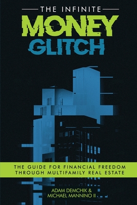 The Infinite Money Glitch: The Guide for Financial Freedom through Multi-family Real Estate - Demchik, Adam, and Mannino, Michael, II