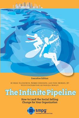 The Infinite Pipeline: How to Lead the Social Selling Change for Your Organization: Sales Executive Edition - Ellsworth, Mike, and Johnson, Robbie, and Morris Jd, Ken