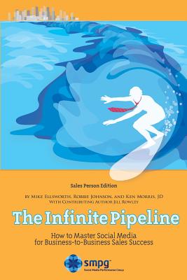 The Infinite Pipeline: How to Master Social Media for Business-to-Business Sales Success: Sales Person Edition - Johnson, Robbie, and Morris Jd, Ken, and Ellsworth, Mike