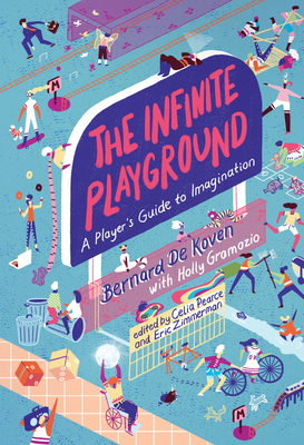 The Infinite Playground: A Player's Guide to Imagination - De Koven, Bernard, and Gramazio, Holly (Contributions by), and Pearce, Celia (Editor)