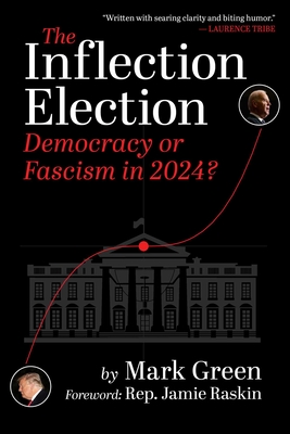 The Inflection Election: Democracy or Fascism in 2024? - Green, Mark, and Raskin, Jamie (Foreword by)