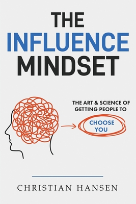 The Influence Mindset: The Art & Science of Getting People to Choose You - Hansen, Christian