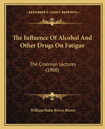 The Influence Of Alcohol And Other Drugs On Fatigue: The Croonian Lectures (1908)