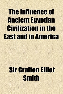 The Influence of Ancient Egyptian Civilization in the East and in America - Smith, Grafton Elliot, Sir