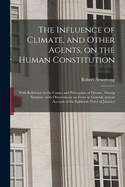 The Influence of Climate, and Other Agents, on the Human Constitution, with Reference to the Causes and Prevention of Disease, Among Seamen: With Observations on Fever in General, and an Account of the Epidemic Fever of Jamaica (Classic Reprint)