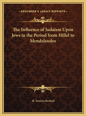 The Influence of Judaism Upon Jews in the Period from Hillel to Mendelssohn - Herford, R Travers