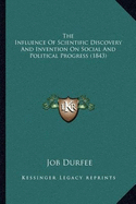 The Influence Of Scientific Discovery And Invention On Social And Political Progress (1843) - Durfee, Job